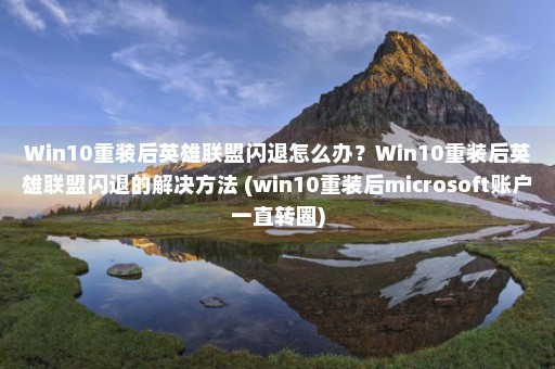 Win10重装后英雄联盟闪退怎么办？Win10重装后英雄联盟闪退的解决方法 (win10重装后microsoft账户一直转圈)