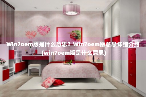 Win7oem版是什么意思？Win7oem版意思详细介绍 (win7oem版是什么意思)