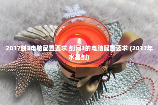 2017剑3电脑配置要求 剑网3的电脑配置要求 (2017年水晶剑)