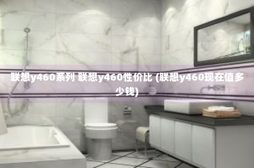 联想y460系列 联想y460性价比 (联想y460现在值多少钱)