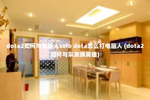 dota2如何与电脑人solo dota怎么打电脑人 (dota2如何与队友换英雄)