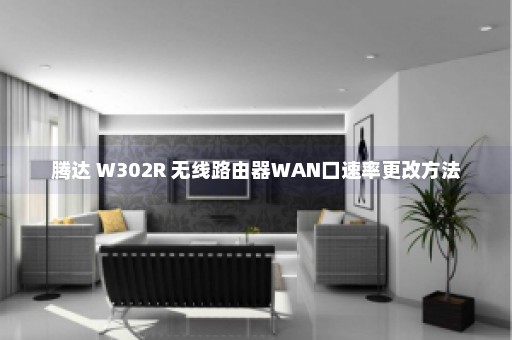 腾达 W302R 无线路由器WAN口速率更改方法