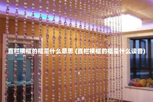 直栏横槛的槛是什么意思 (直栏横槛的槛是什么读音)