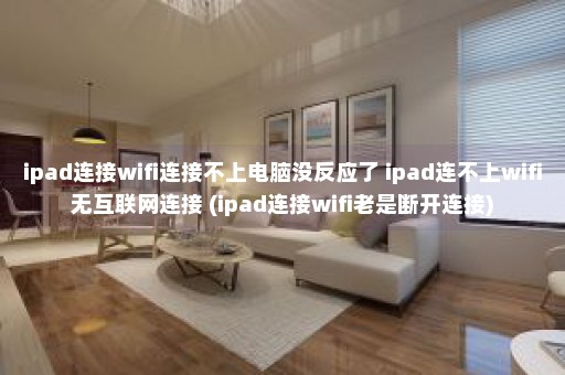 ipad连接wifi连接不上电脑没反应了 ipad连不上wifi无互联网连接 (ipad连接wifi老是断开连接)