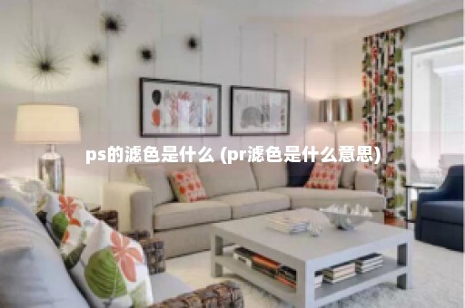 ps的滤色是什么 (pr滤色是什么意思)