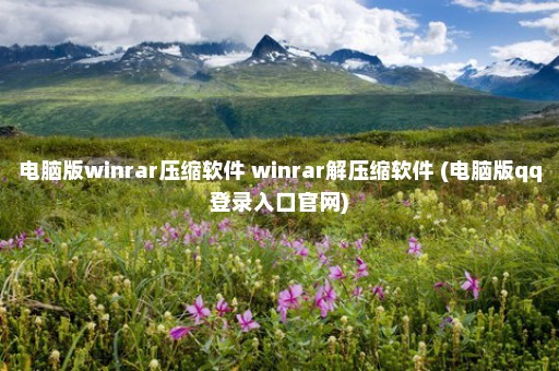 电脑版winrar压缩软件 winrar解压缩软件 (电脑版qq登录入口官网)