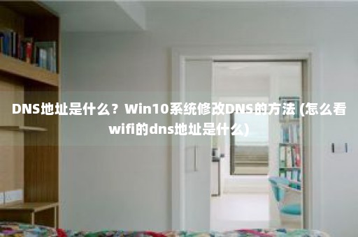 DNS地址是什么？Win10系统修改DNS的方法 (怎么看wifi的dns地址是什么)