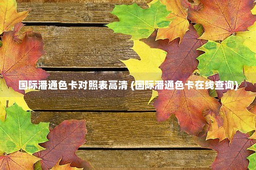 国际潘通色卡对照表高清 (国际潘通色卡在线查询)