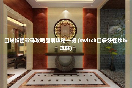 口袋妖怪珍珠攻略图解攻略一览 (switch口袋妖怪珍珠攻略)