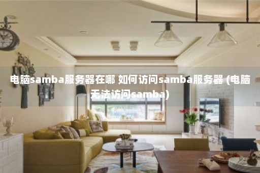 电脑samba服务器在哪 如何访问samba服务器 (电脑无法访问samba)