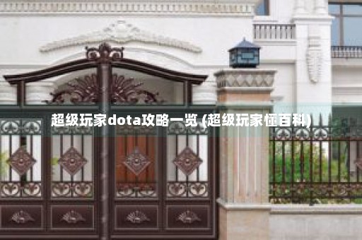 超级玩家dota攻略一览 (超级玩家懂百科)