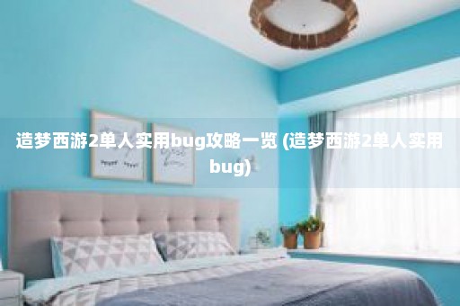 造梦西游2单人实用bug攻略一览 (造梦西游2单人实用bug)