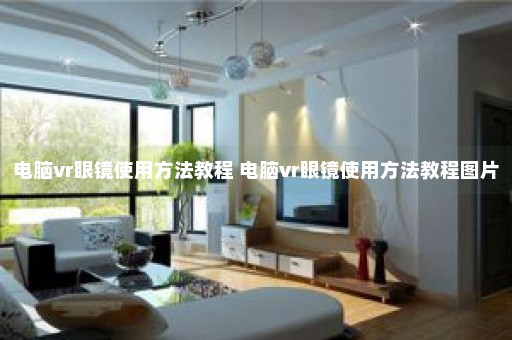 电脑vr眼镜使用方法教程 电脑vr眼镜使用方法教程图片