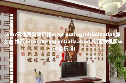 win7玩饥荒游戏报错error during initialization怎么办 饥荒 error during initialization (饥荒联机版win7能玩吗)