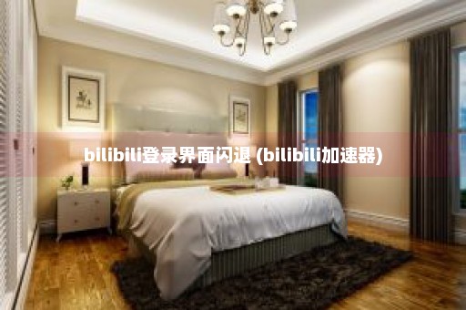 bilibili登录界面闪退 (bilibili加速器)