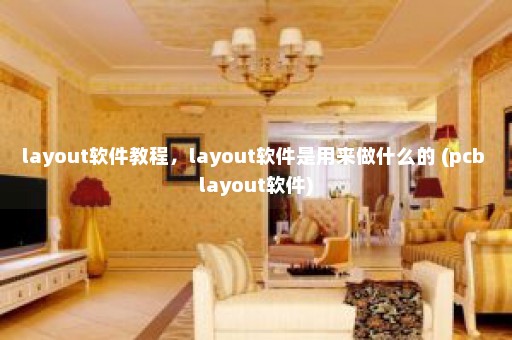 layout软件教程，layout软件是用来做什么的 (pcb layout软件)