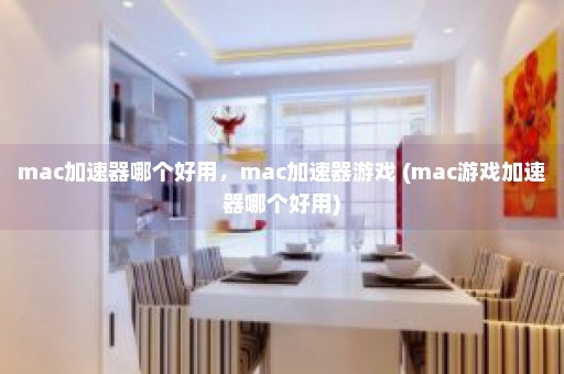 mac加速器哪个好用，mac加速器游戏 (mac游戏加速器哪个好用)