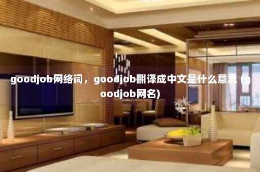 goodjob网络词，goodjob翻译成中文是什么意思 (goodjob网名)