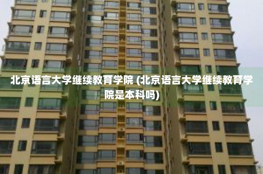 北京语言大学继续教育学院 (北京语言大学继续教育学院是本科吗)