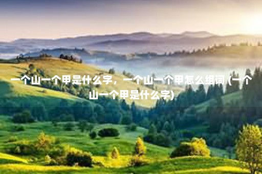 一个山一个甲是什么字，一个山一个甲怎么组词 (一个山一个甲是什么字)