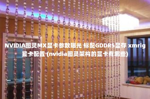 NVIDIA图灵MX显卡参数曝光 标配GDDR5显存 xmrig显卡配置 (nvidia图灵架构的显卡有哪些)