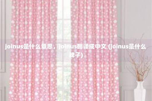 joinus是什么意思，joinus翻译成中文 (joinus是什么牌子)