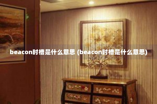 beacon时槽是什么意思 (beacon时槽是什么意思)