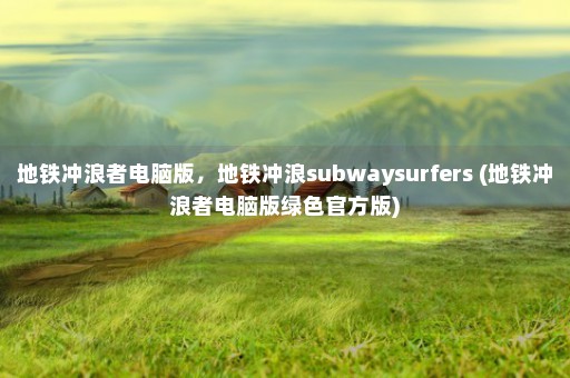 地铁冲浪者电脑版，地铁冲浪subwaysurfers (地铁冲浪者电脑版绿色官方版)