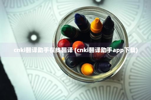 cnki翻译助手在线翻译 (cnki翻译助手app下载)