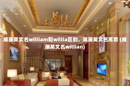 威廉英文名william和willia区别，威廉英文名寓意 (威廉英文名willian)