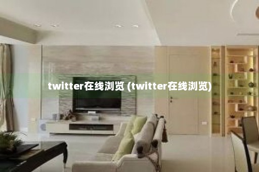 twitter在线浏览 (twitter在线浏览)