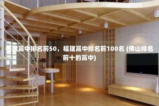 福建高中排名前50，福建高中排名前100名 (佛山排名前十的高中)