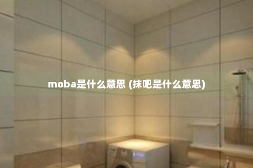 moba是什么意思 (抹吧是什么意思)