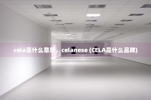 cela是什么意思，celanese (CELA是什么品牌)