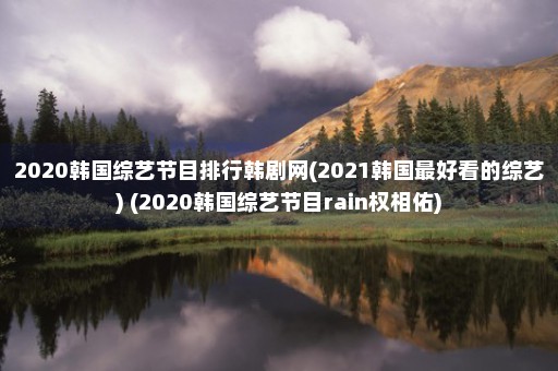 2020韩国综艺节目排行韩剧网(2021韩国最好看的综艺) (2020韩国综艺节目rain权相佑)