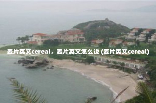 麦片英文cereal，麦片英文怎么说 (麦片英文cereal)