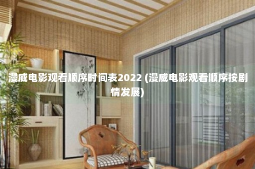 漫威电影观看顺序时间表2022 (漫威电影观看顺序按剧情发展)