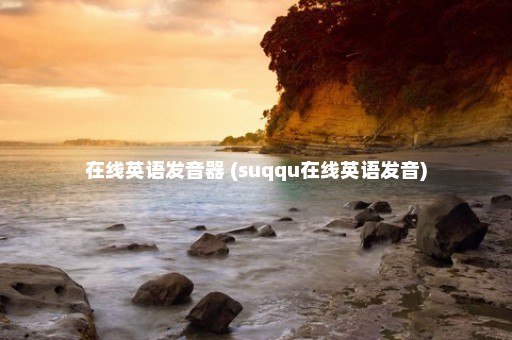 在线英语发音器 (suqqu在线英语发音)