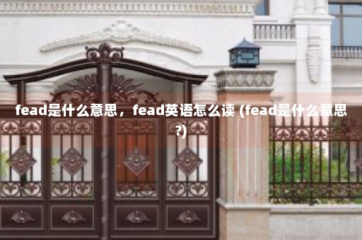 fead是什么意思，fead英语怎么读 (fead是什么意思?)