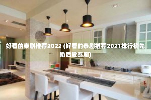 好看的泰剧推荐2022 (好看的泰剧推荐2021排行榜先婚后爱泰剧)