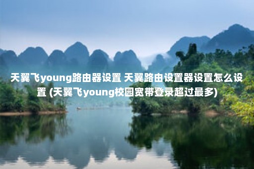 天翼飞young路由器设置 天翼路由设置器设置怎么设置 (天翼飞young校园宽带登录超过最多)