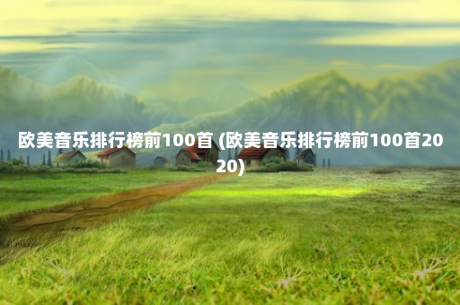 欧美音乐排行榜前100首 (欧美音乐排行榜前100首2020)