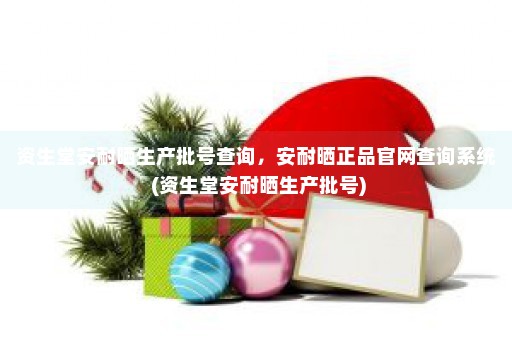 资生堂安耐晒生产批号查询，安耐晒正品官网查询系统 (资生堂安耐晒生产批号)