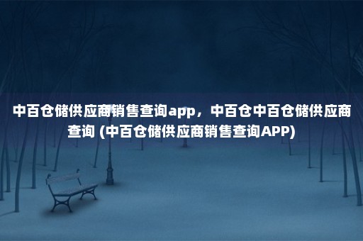 中百仓储供应商销售查询app，中百仓中百仓储供应商查询 (中百仓储供应商销售查询APP)