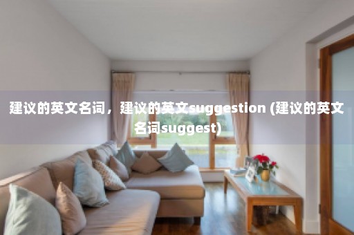 建议的英文名词，建议的英文suggestion (建议的英文名词suggest)