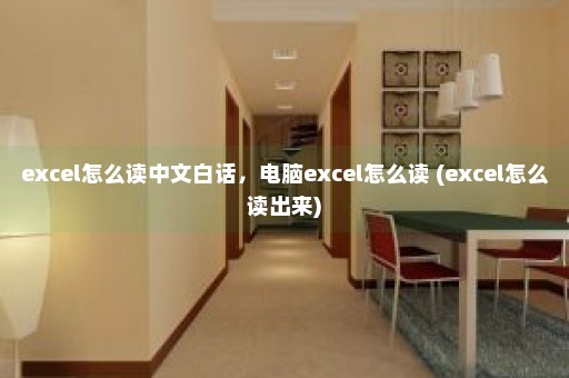 excel怎么读中文白话，电脑excel怎么读 (excel怎么读出来)