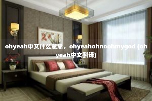 ohyeah中文什么意思，ohyeahohnoohmygod (ohyeah中文翻译)