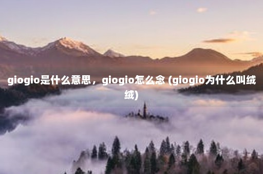 giogio是什么意思，giogio怎么念 (giogio为什么叫绒绒)