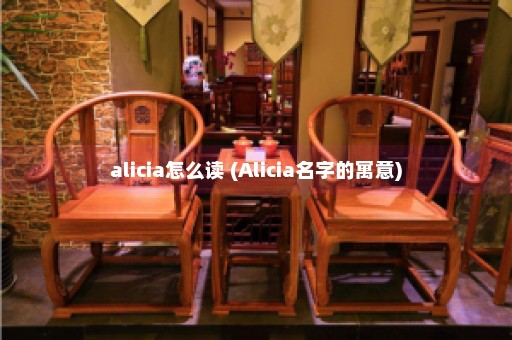 alicia怎么读 (Alicia名字的寓意)