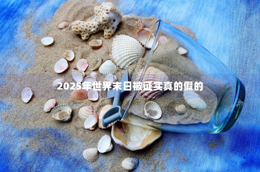 2025年世界末日被证实真的假的